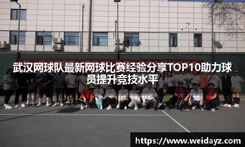 武汉网球队最新网球比赛经验分享TOP10助力球员提升竞技水平