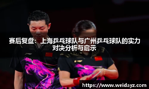 赛后复盘：上海乒乓球队与广州乒乓球队的实力对决分析与启示